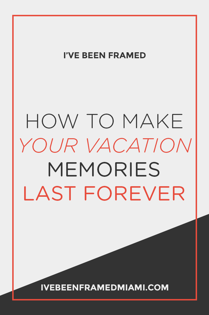 How To Make Your Vacation Memories Last Forever